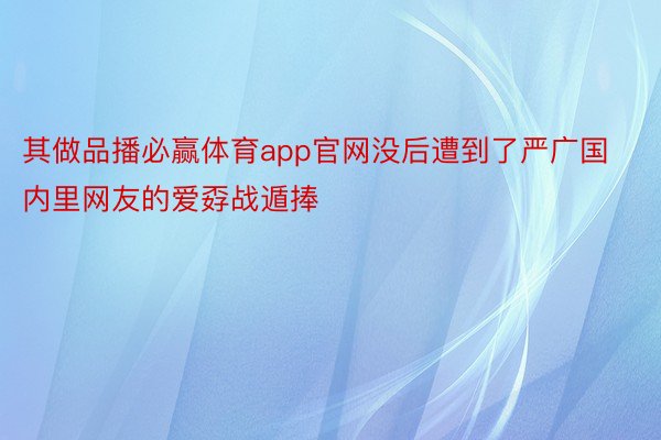 其做品播必赢体育app官网没后遭到了严广国内里网友的爱孬战遁捧