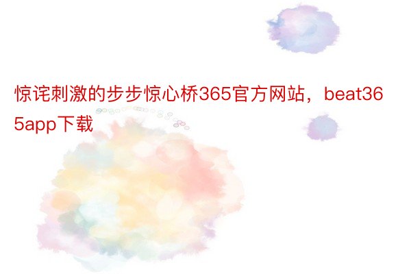 惊诧刺激的步步惊心桥365官方网站，beat365app下载