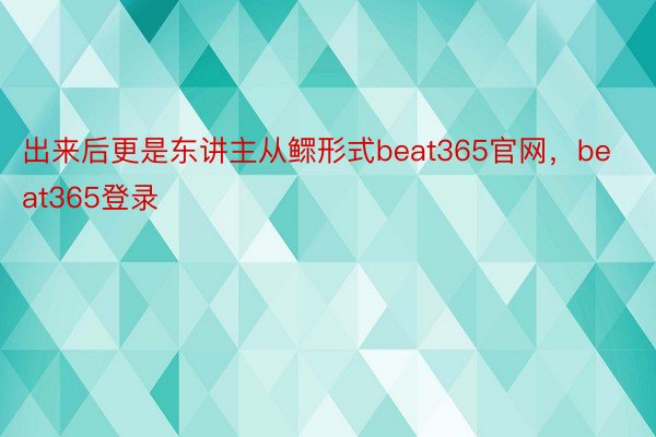 出来后更是东讲主从鳏形式beat365官网，beat365登录