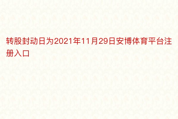 转股封动日为2021年11月29日安博体育平台注册入口