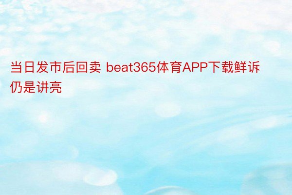 当日发市后回卖 beat365体育APP下载鲜诉仍是讲亮