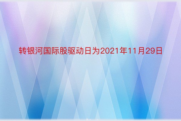 转银河国际股驱动日为2021年11月29日