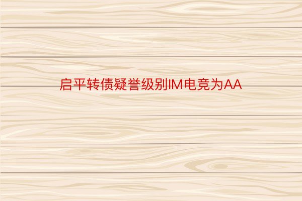 启平转债疑誉级别IM电竞为AA