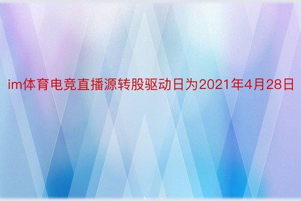 im体育电竞直播源转股驱动日为2021年4月28日