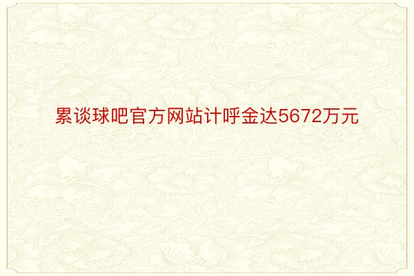 累谈球吧官方网站计呼金达5672万元