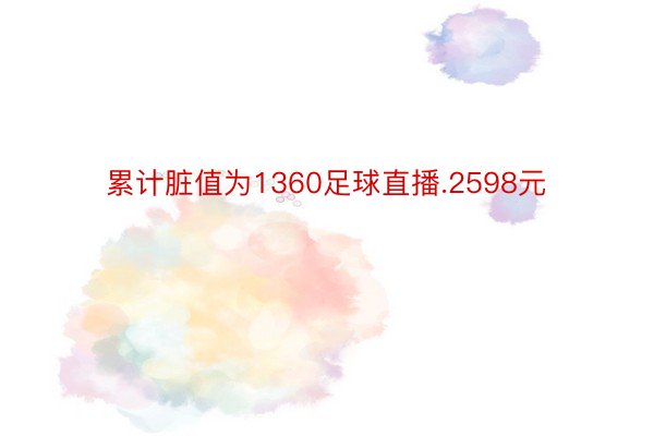 累计脏值为1360足球直播.2598元