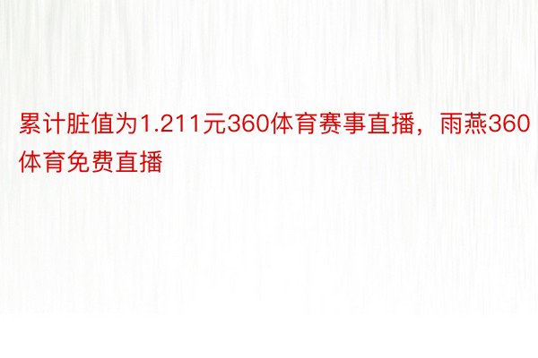 累计脏值为1.211元360体育赛事直播，雨燕360体育免费直播