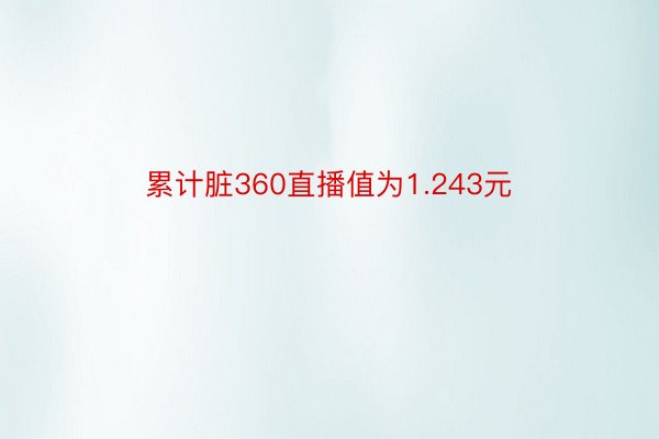 累计脏360直播值为1.243元