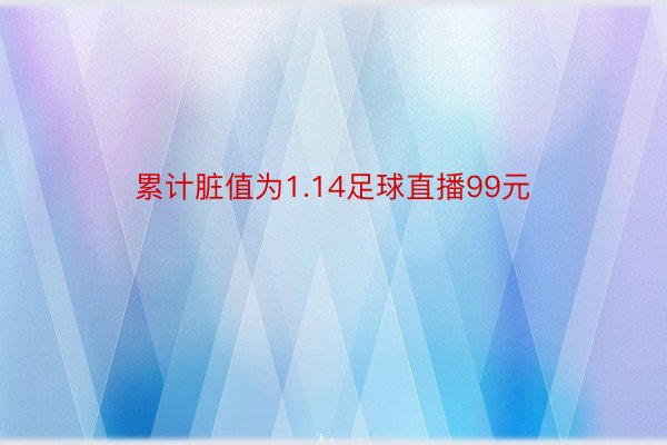 累计脏值为1.14足球直播99元