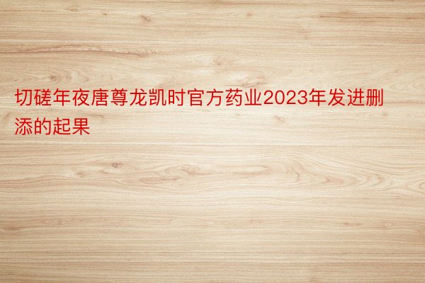 切磋年夜唐尊龙凯时官方药业2023年发进删添的起果