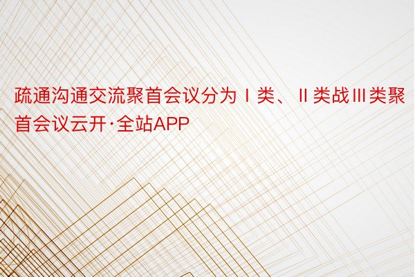 疏通沟通交流聚首会议分为Ⅰ类、Ⅱ类战Ⅲ类聚首会议云开·全站APP