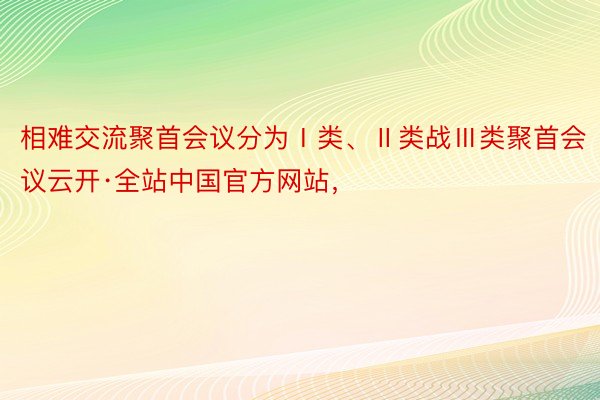 相难交流聚首会议分为Ⅰ类、Ⅱ类战Ⅲ类聚首会议云开·全站中国官方网站，