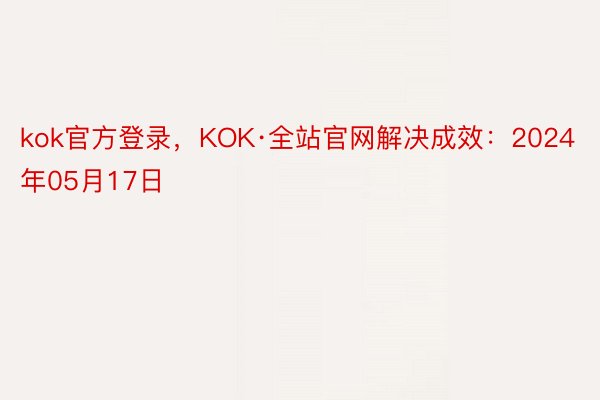 kok官方登录，KOK·全站官网解决成效：2024年05月17日