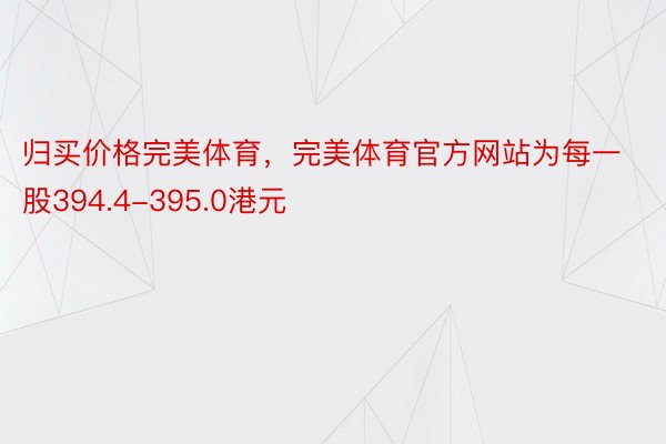 归买价格完美体育，完美体育官方网站为每一股394.4-395.0港元