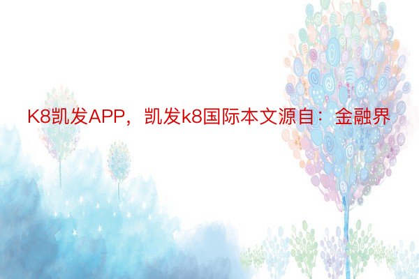 K8凯发APP，凯发k8国际本文源自：金融界