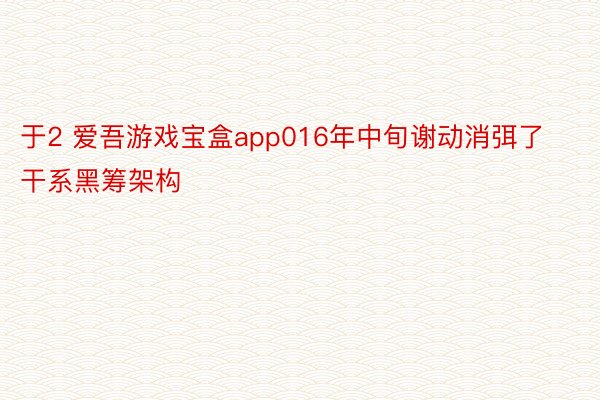 于2 爱吾游戏宝盒app016年中旬谢动消弭了干系黑筹架构