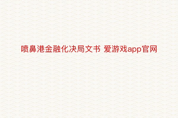 喷鼻港金融化决局文书 爱游戏app官网