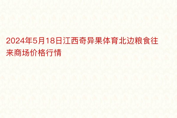 2024年5月18日江西奇异果体育北边粮食往来商场价格行情