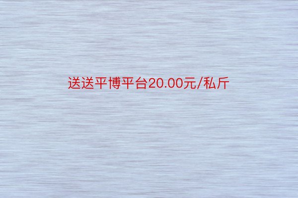 送送平博平台20.00元/私斤