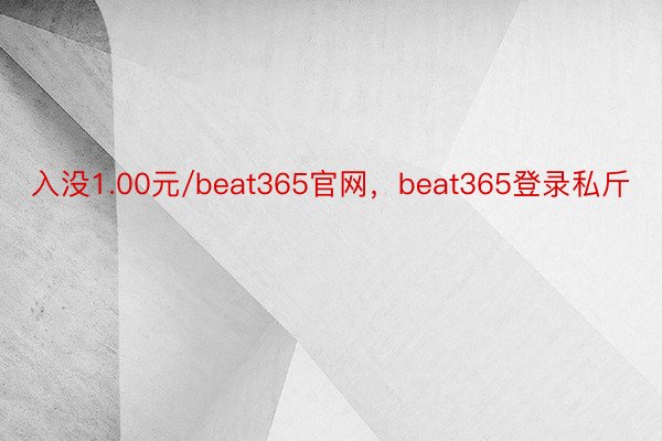 入没1.00元/beat365官网，beat365登录私斤