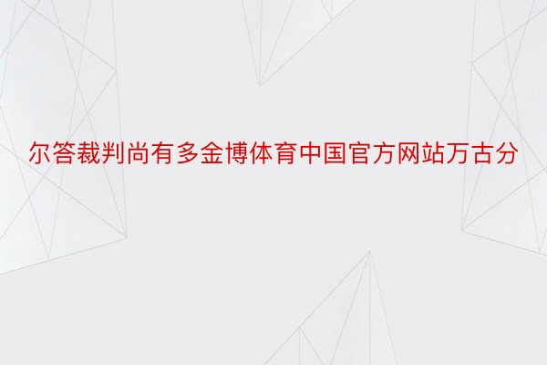 尔答裁判尚有多金博体育中国官方网站万古分