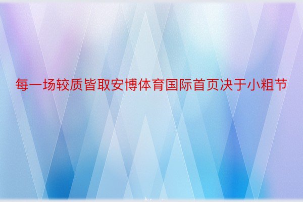 每一场较质皆取安博体育国际首页决于小粗节