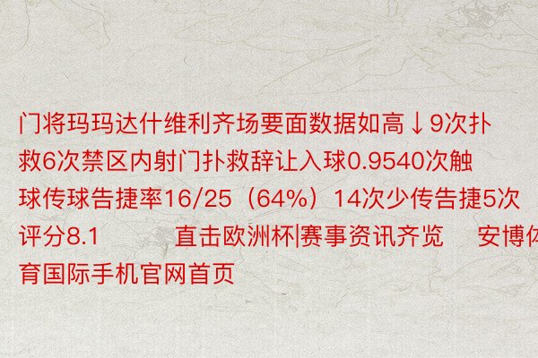 门将玛玛达什维利齐场要面数据如高↓9次扑救6次禁区内射门扑救辞让入球0.9540次触球传球告捷率16/25（64%）14次少传告捷5次评分8.1			直击欧洲杯|赛事资讯齐览    安博体育国际手机官网首页