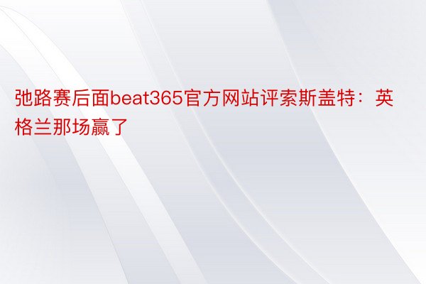 弛路赛后面beat365官方网站评索斯盖特：英格兰那场赢了