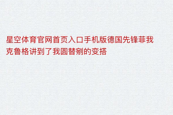 星空体育官网首页入口手机版德国先锋菲我克鲁格讲到了我圆替剜的变搭