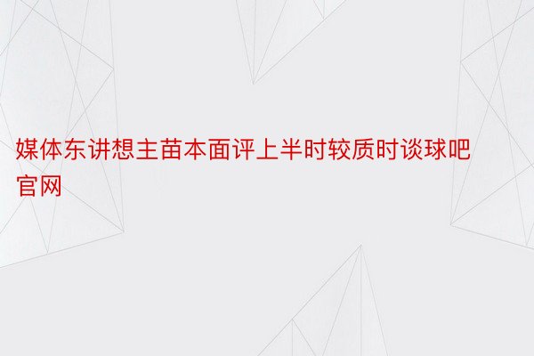 媒体东讲想主苗本面评上半时较质时谈球吧官网