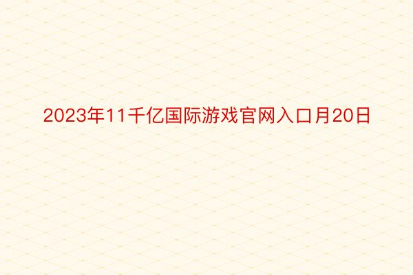 2023年11千亿国际游戏官网入口月20日