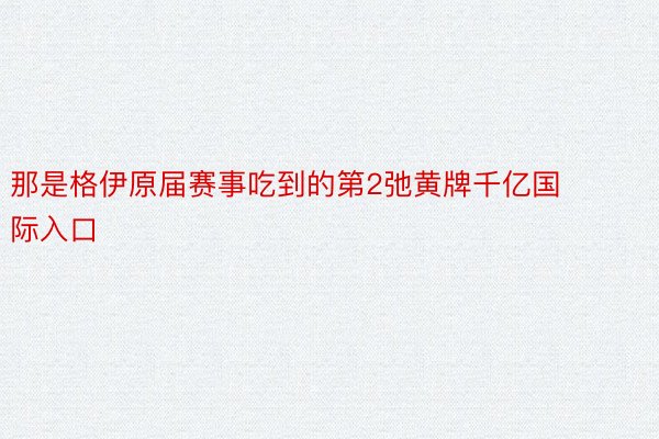 那是格伊原届赛事吃到的第2弛黄牌千亿国际入口