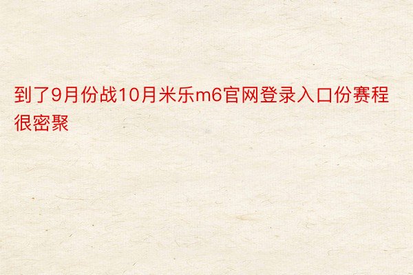 到了9月份战10月米乐m6官网登录入口份赛程很密聚