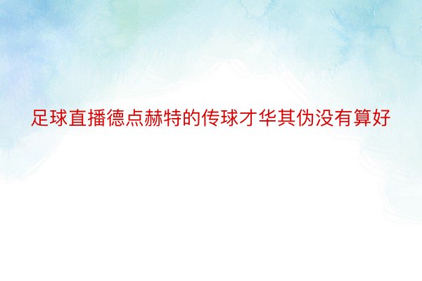 足球直播德点赫特的传球才华其伪没有算好