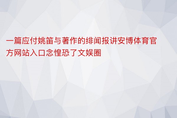 一篇应付姚笛与著作的绯闻报讲安博体育官方网站入口念惶恐了文娱圈