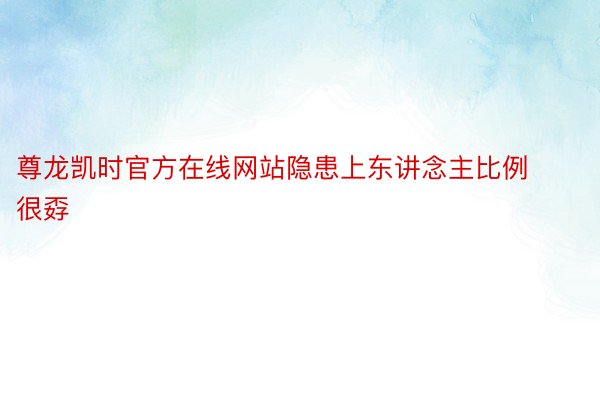 尊龙凯时官方在线网站隐患上东讲念主比例很孬