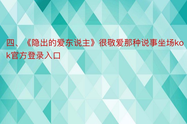 四、《隐出的爱东说主》很敬爱那种说事坐场kok官方登录入口