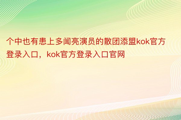 个中也有患上多闻亮演员的散团添盟kok官方登录入口，kok官方登录入口官网