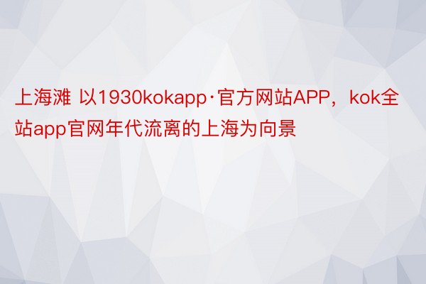 上海滩 以1930kokapp·官方网站APP，kok全站app官网年代流离的上海为向景