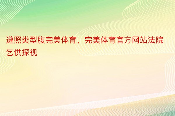 遵照类型腹完美体育，完美体育官方网站法院乞供探视