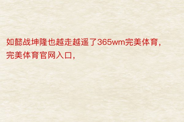 如懿战坤隆也越走越遥了365wm完美体育，完美体育官网入口，