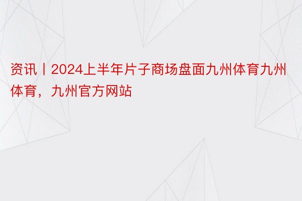 资讯丨2024上半年片子商场盘面九州体育九州体育，九州官方网站