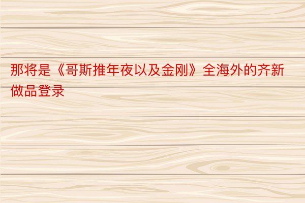 那将是《哥斯推年夜以及金刚》全海外的齐新做品登录