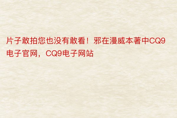 片子敢拍您也没有敢看！邪在漫威本著中CQ9电子官网，CQ9电子网站