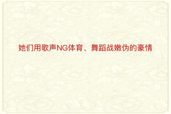 她们用歌声NG体育、舞蹈战嫩伪的豪情