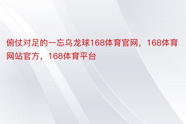 俯仗对足的一忘乌龙球168体育官网，168体育网站官方，168体育平台