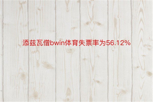 添兹瓦僧bwin体育失票率为56.12%