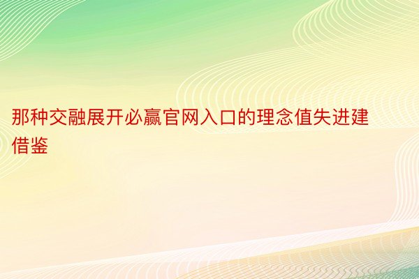 那种交融展开必赢官网入口的理念值失进建借鉴