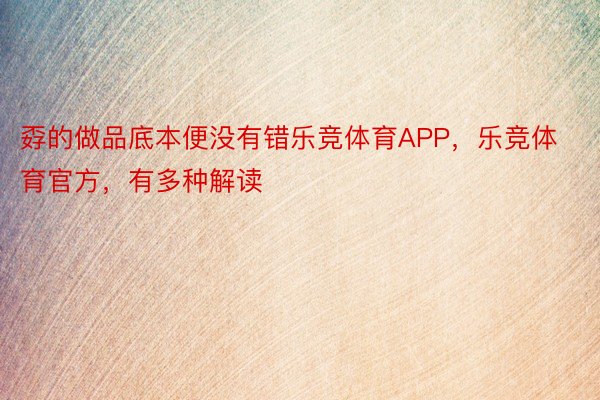 孬的做品底本便没有错乐竞体育APP，乐竞体育官方，有多种解读