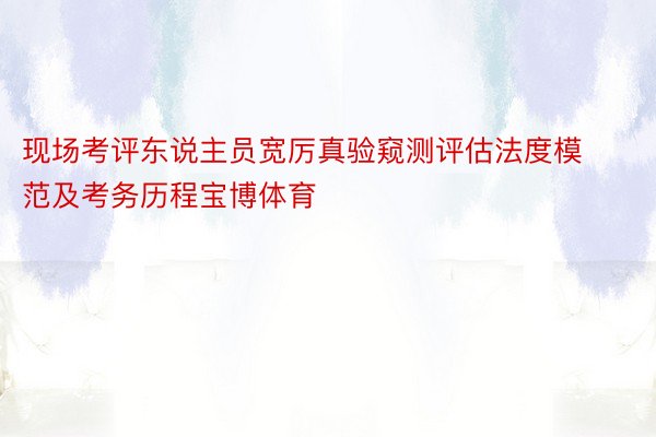 现场考评东说主员宽厉真验窥测评估法度模范及考务历程宝博体育